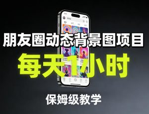 朋友圈动态背景图项目，每天1小时，保姆级教学-聊项目