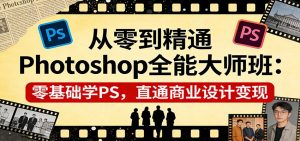 从零到精通Photoshop全能大师班：零基础学PS，直通商业设计变现-聊项目