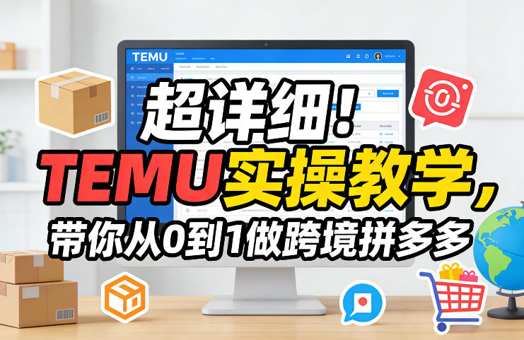 超详细！TEMU实操教学，带你从0到1做跨境拼多多-聊项目
