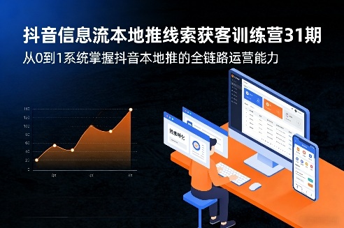 抖音信息流本地推线索获客训练营31期，从0到1系统掌握抖音本地推的全链路运营能力-聊项目