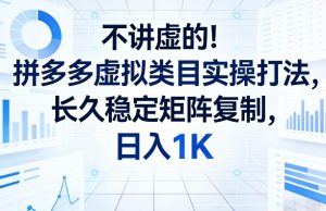 不讲虚的！拼多多虚拟类目实操打法，长久稳定矩阵复制，日入1K【揭秘】-聊项目