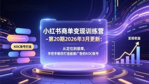 小红书商单变现训练营-第20期26年3月更新:从定位到接单,手把手教你打造能接广告的KOC账号-聊项目