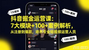 抖音掘金运营课：7大模块+100+案例解析，从注册到爆款，培养专业短视频运营人员-聊项目