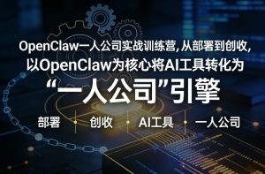 OpenClaw小龙虾+一人公司实战训练营，从部署到创收，将AI工具转化为“一人公司”引擎，低成本变现(更新)-聊项目