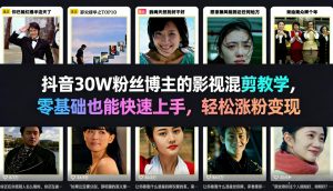 抖音30W粉丝博主的影视混剪教学，零基础也能快速上手，轻松涨粉变现-聊项目