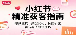 小红书精准获客指南：爆款查找、数据优化、私信引流、官方渠道对接技巧-聊项目