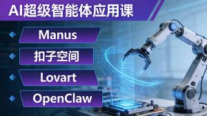 AI超级智能体应用课:Manus+扣子空间+Lovart+OpenClaw,用AI智能体实现自动化复杂任务-聊项目