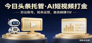 头条号AI托管,我提供作品,你提供账号,每天5分钟发布,小白躺赚3000+-聊项目