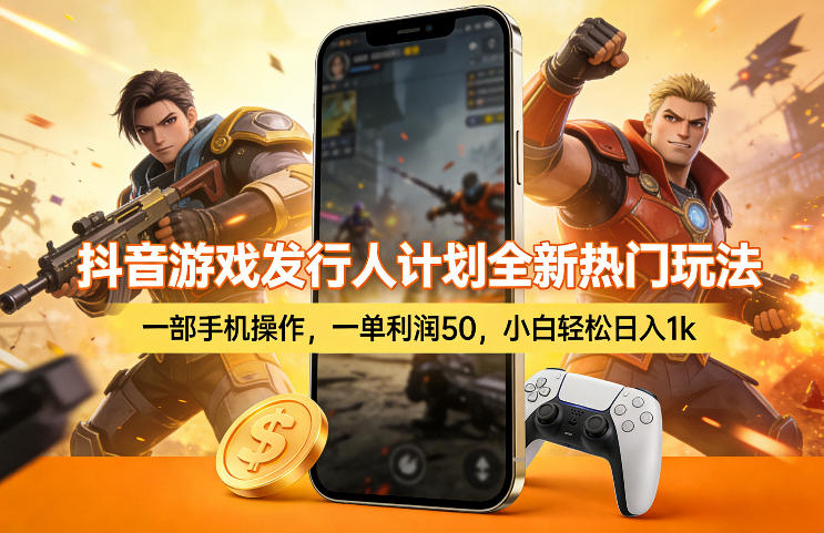 抖音游戏发行人计划全新热门玩法，一部手机操作，一单利润50，小白轻松日入1k【揭秘】-聊项目