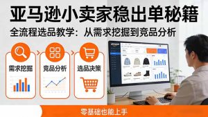 亚马逊小卖家稳出单秘籍:全流程选品教学,从需求挖掘到竞品分析,零基础也能上手-聊项目