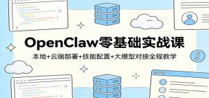 OpenClaw零基础实战课:本地+云端部署+技能配置+大模型对接全程教学-聊项目