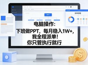 电脑操作:下班做PPT,每月稳入1W+,我全程派单!你只管执行就行【揭秘】-聊项目