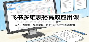 飞书多维表格高效应用课：从入门到精通，界面操作，自动化，多行业实战案例-聊项目