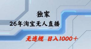 26年最新淘宝无人直播，24小时自动直播，不违规不封号，直播25小时卖17W，可批量矩阵【揭秘】-聊项目