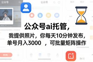 公众号ai托管,我提供照片,你每天10分钟发布,单号月入3000+,可批量矩阵操作【揭秘】-聊项目