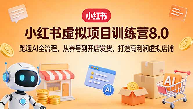 小红书虚拟项目训练营8.0：跑通AI全流程，从养号到开店发货，打造高利润虚拟店铺-聊项目