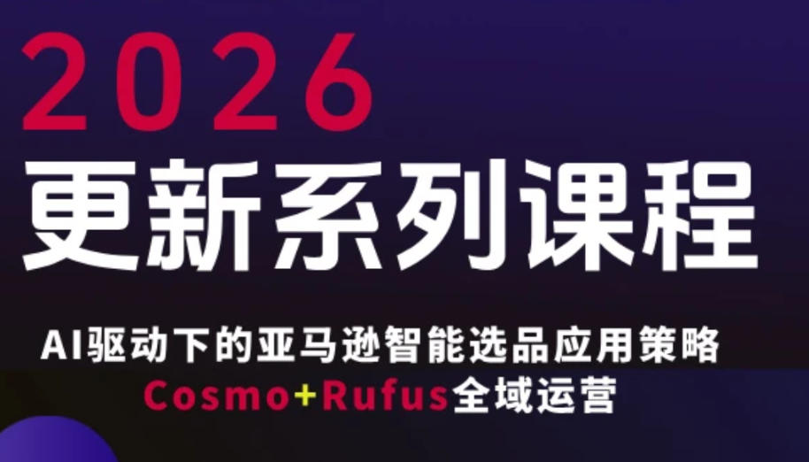 跨境亚马逊FBA系统课程，AI驱动下的亚马逊智能选品应用策略Cosmo+Rufus全域运营(更新26年3月)-聊项目