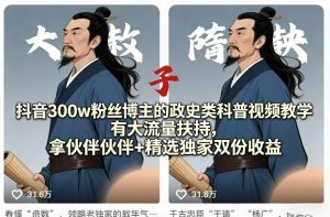 抖音300w粉丝博主的政史类科普视频教学,有大流量扶持,拿伙伴伙伴+精选独家双份收益-聊项目