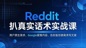 Reddit 扒真实话术实战课:用用户原生需求做 Google 爱推内容,告别盲目猜需求写文案-聊项目
