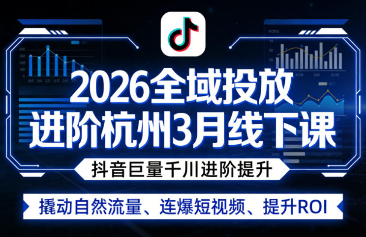 2026全域投放进阶杭州3月线下课，抖音巨量千川进阶提升，撬动自然流量、连爆短视频、提升ROI-聊项目