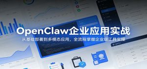 OpenClaw企业应用实战:从基础部署到多模态应用,全流程掌握企业级工具实操-聊项目
