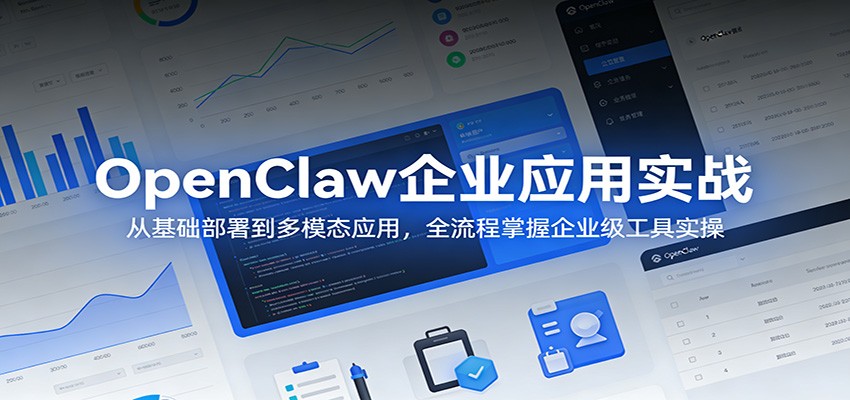 OpenClaw企业应用实战:从基础部署到多模态应用,全流程掌握企业级工具实操-聊项目