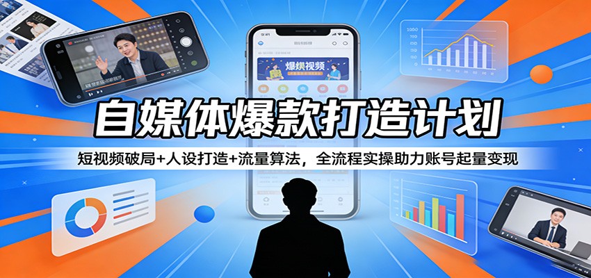 自媒体爆款打造计划：短视频破局+人设打造+流量算法，全流程实操助力账号起量变现-聊项目