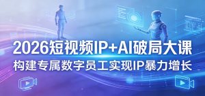 2026短视频IP+AI破局大课,构建专属数字员工实现IP暴力增长-聊项目