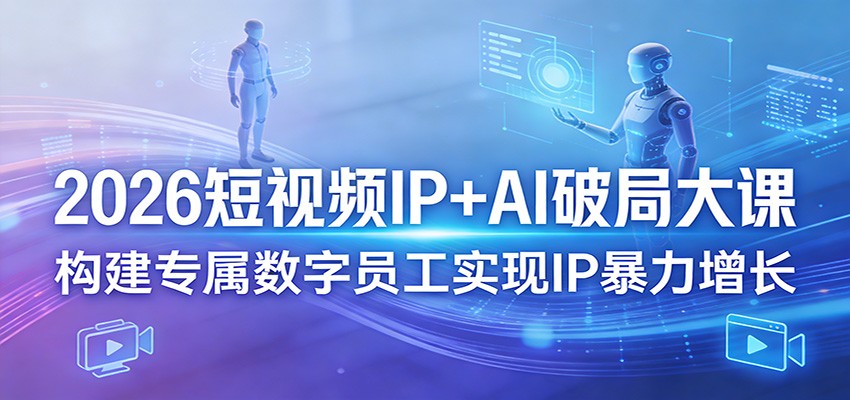 2026短视频IP+AI破局大课,构建专属数字员工实现IP暴力增长-聊项目