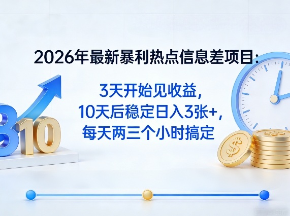2026年最新暴利热点信息差项目：3天开始见收益，10天后稳定日入3张+，每天两三个小时搞定-聊项目
