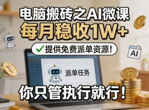 电脑搬砖之AI微课，每月稳收1W+，提供免费派单资源！你只管执行就行-聊项目