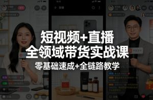 短视频+直播全领域带货实战课,零基础速成+全链路教学-聊项目