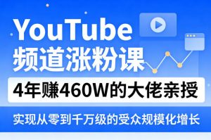 YouTube频道涨粉课，4年賺460W的大佬亲授，实现从零到千万级的受众规模化增长-聊项目