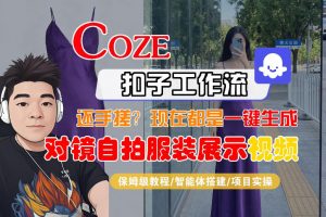 Coze智能体工作流一键生成“对镜自拍服装展示“短视频，全流程保姆级教学-聊项目