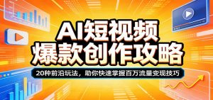 AI短视频爆款创作攻略:20种前沿玩法,助你快速掌握百万流量变现技巧-聊项目