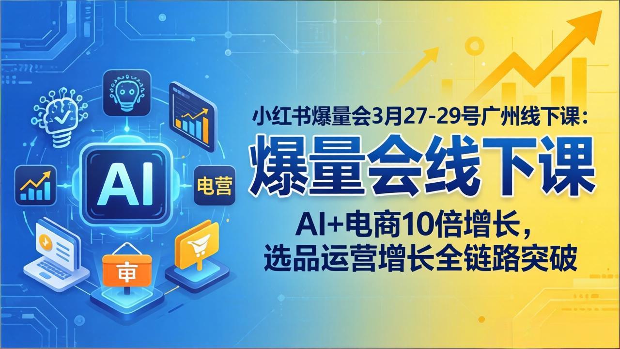 小红书爆量会3月27-29号广州线下课：AI+电商10倍增长，选品运营增长全链路突破-聊项目