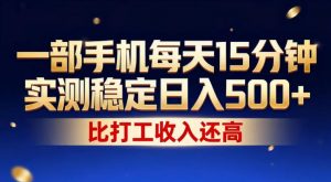 一部手机每天15分钟，实测稳定日入500+，比打工收入还高，操作简单，一看就会【揭秘】-聊项目