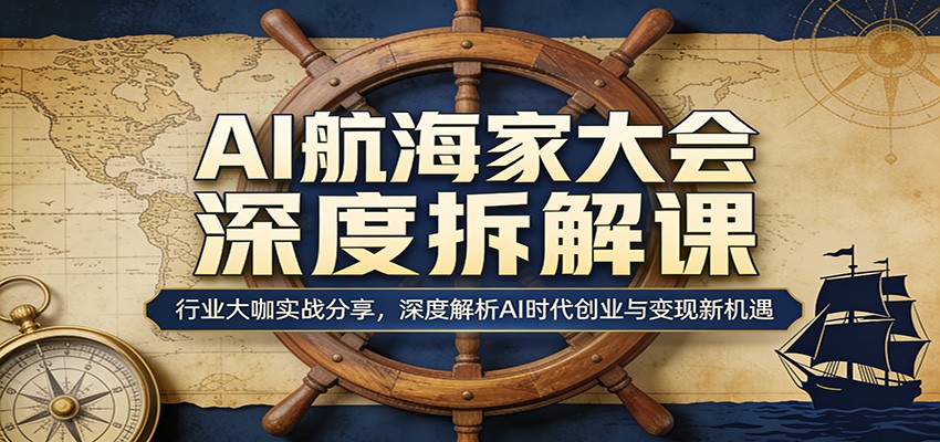 AI航海家大会深度拆解课：行业大咖实战分享，深度解析AI时代创业与变现新机遇-聊项目