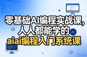零基础AI编程实战课,人人都能学的ai编程入门系统课(更新0405)-聊项目