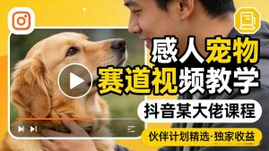 感人宠物赛道视频教学,抖音某大佬课程,可做伙伴计划精选独家收益-聊项目