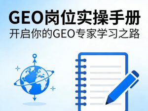 GEO岗位实操手册,开启你的GE0专家学习之路-聊项目
