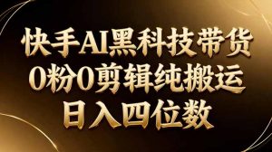26年最新快手AI黑科技带货,0粉0剪辑,纯搬运,日入四位数-聊项目