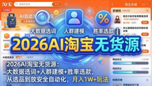 2026AI淘宝无货源-4月更新:大数据选词+人群建模+胜率选款,从选品到放大全自动化,月入1W+玩法-聊项目