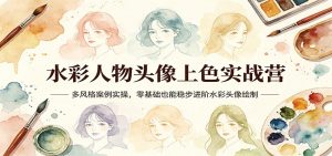 水彩人物头像上色实战营：多风格案例实操，零基础也能稳步进阶水彩头像绘制-聊项目