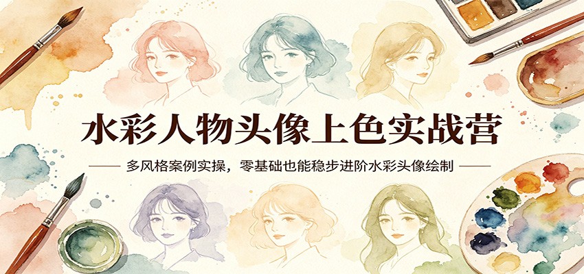 水彩人物头像上色实战营:多风格案例实操,零基础也能稳步进阶水彩头像绘制-聊项目