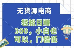 无货源电商,一件代发,日赚300,附详细实操教程-聊项目