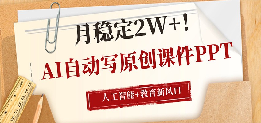 AI自动写原创课件PPT，人工智能+教育新AI风口，月稳定2W+-聊项目