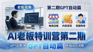 AI老板特训营第二期GPT自动篇：GPT应用+赚钱案例+自动化流程，老板AI降本增效课-聊项目