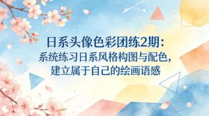 日系头像色彩团练2期：系统练习日系风格构图与配色，建立属于自己的绘画语感-聊项目