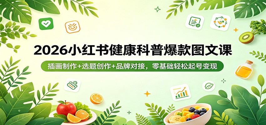 2026小红书健康科普爆款图文课：插画制作+选题创作+品牌对接，零基础轻松起号变现-聊项目